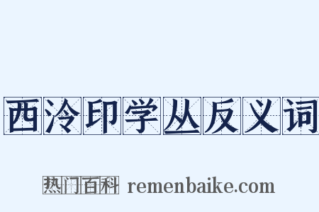 西泠印学丛反义词是什么意思的图片